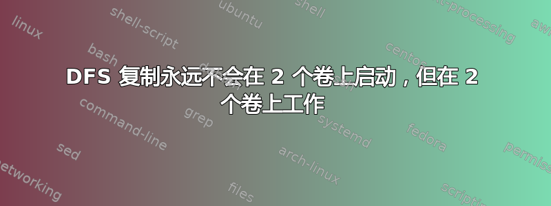 DFS 复制永远不会在 2 个卷上启动，但在 2 个卷上工作