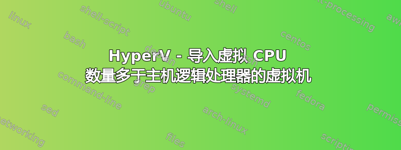 HyperV - 导入虚拟 CPU 数量多于主机逻辑处理器的虚拟机