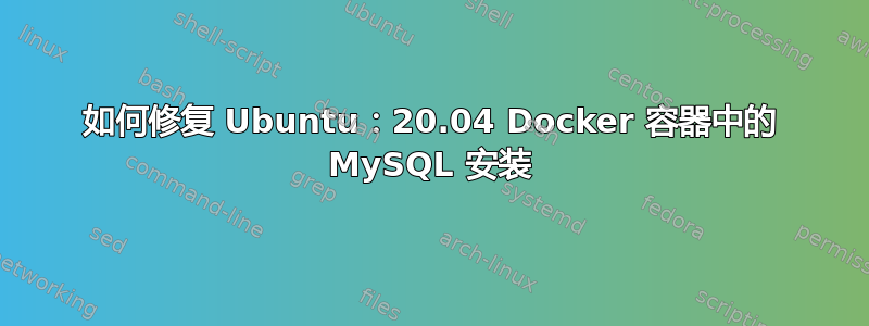 如何修复 Ubuntu：20.04 Docker 容器中的 MySQL 安装