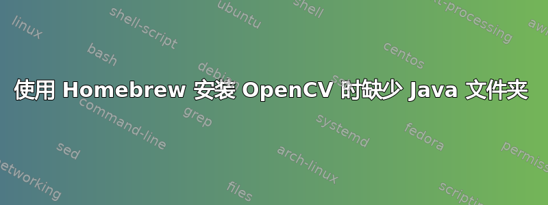 使用 Homebrew 安装 OpenCV 时缺少 Java 文件夹