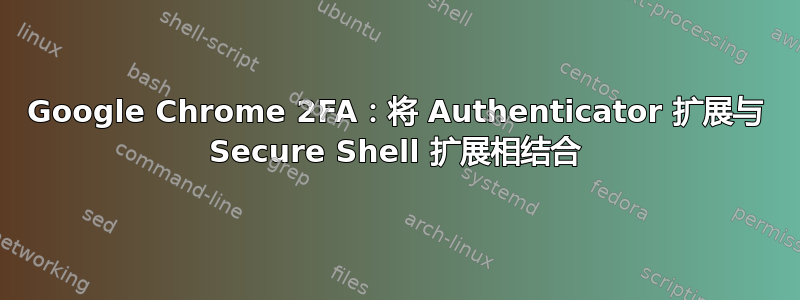 Google Chrome 2FA：将 Authenticator 扩展与 Secure Shell 扩展相结合