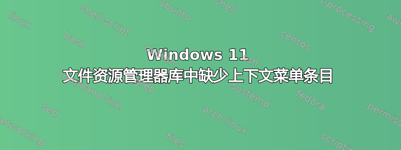 Windows 11 文件资源管理器库中缺少上下文菜单条目