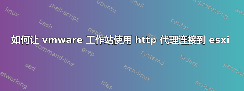 如何让 vmware 工作站使用 http 代理连接到 esxi