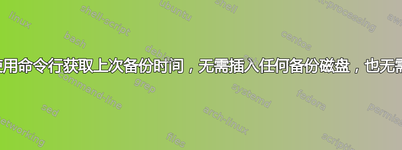 时间机器备份，使用命令行获取上次备份时间，无需插入任何备份磁盘，也无需完全磁盘访问？