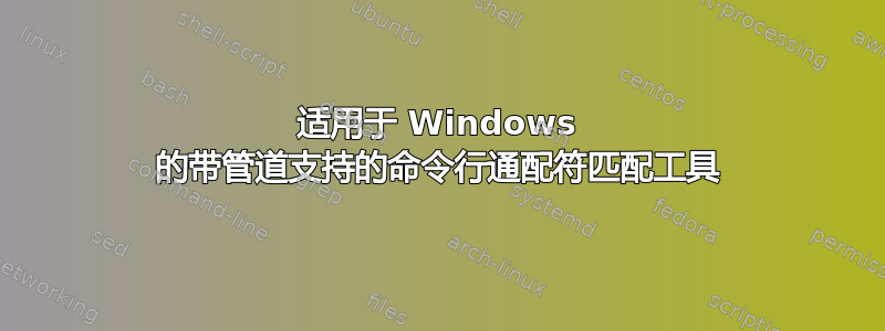 适用于 Windows 的带管道支持的命令行通配符匹配工具