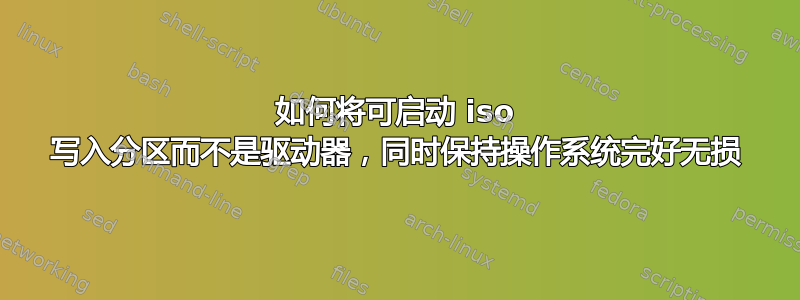 如何将可启动 iso 写入分区而不是驱动器，同时保持操作系统完好无损