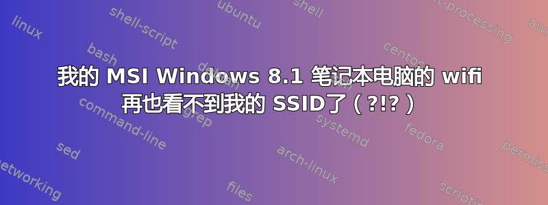 我的 MSI Windows 8.1 笔记本电脑的 wifi 再也看不到我的 SSID了（?!?）