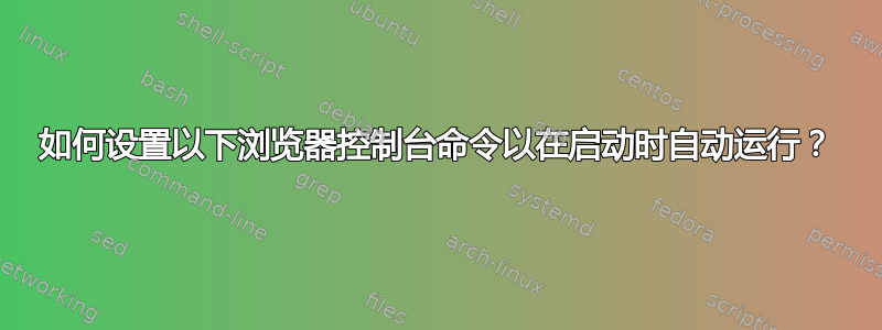 如何设置以下浏览器控制台命令以在启动时自动运行？