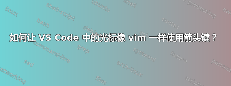 如何让 VS Code 中的光标像 vim 一样使用箭头键？