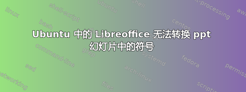 Ubuntu 中的 Libreoffice 无法转换 ppt 幻灯片中的符号