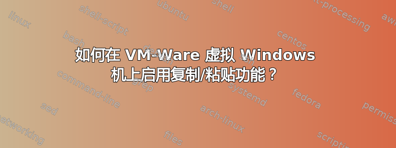 如何在 VM-Ware 虚拟 Windows 机上启用复制/粘贴功能？