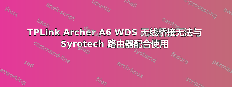 TPLink Archer A6 WDS 无线桥接无法与 Syrotech 路由器配合使用