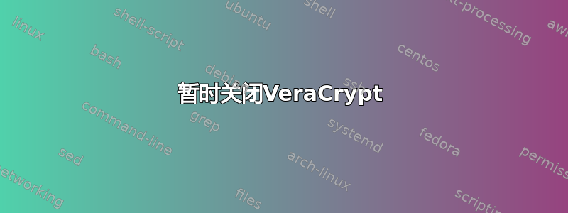 暂时关闭VeraCrypt