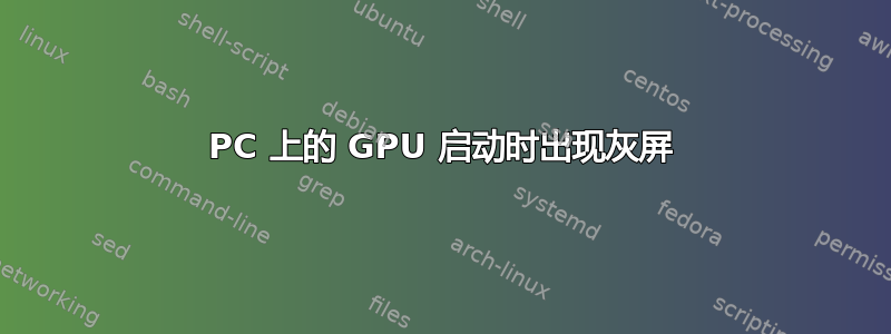 PC 上的 GPU 启动时出现灰屏