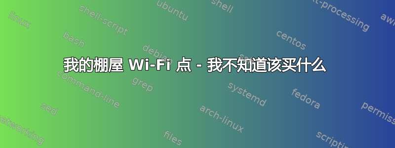 我的棚屋 Wi-Fi 点 - 我不知道该买什么