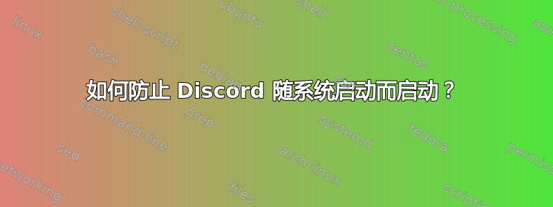 如何防止 Discord 随系统启动而启动？