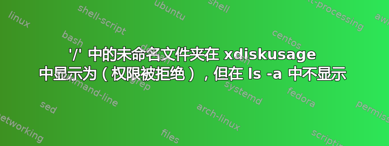 '/' 中的未命名文件夹在 xdiskusage 中显示为（权限被拒绝），但在 ls -a 中不显示