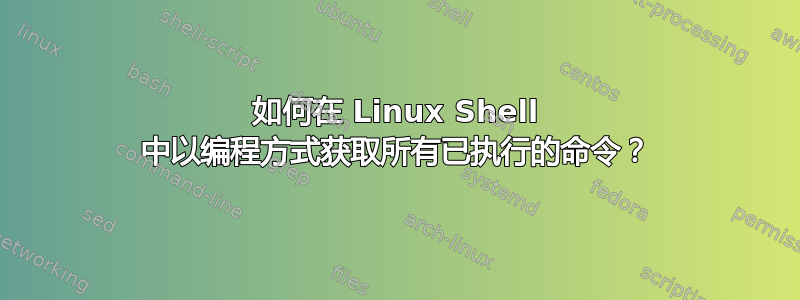 如何在 Linux Shell 中以编程方式获取所有已执行的命令？