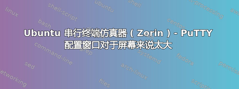 Ubuntu 串行终端仿真器 ( Zorin ) - PuTTY 配置窗口对于屏幕来说太大