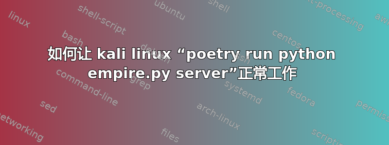 如何让 kali linux “poetry run python empire.py server”正常工作