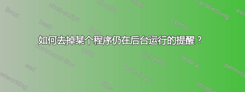 如何去掉某个程序仍在后台运行的提醒？