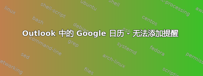 Outlook 中的 Google 日历 - 无法添加提醒