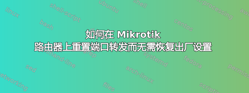 如何在 Mikrotik 路由器上重置端口转发而无需恢复出厂设置