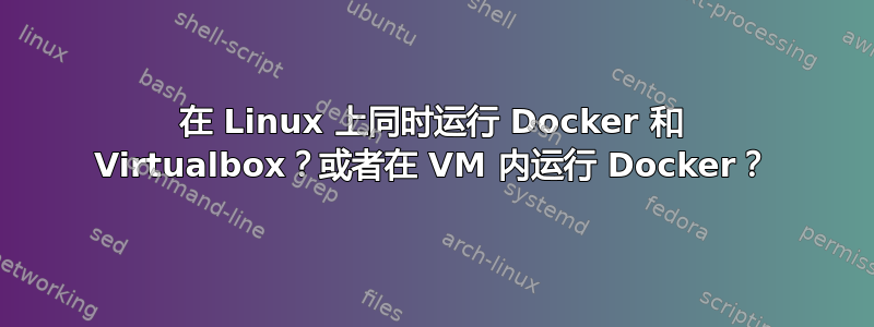 在 Linux 上同时运行 Docker 和 Virtualbox？或者在 VM 内运行 Docker？