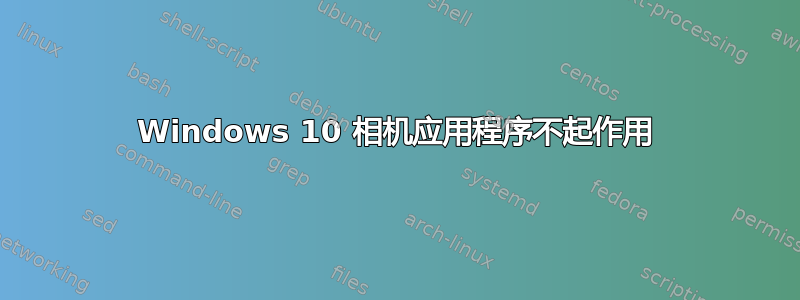 Windows 10 相机应用程序不起作用