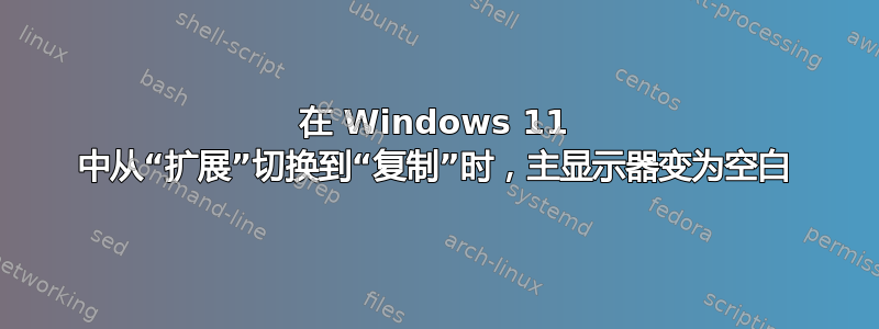 在 Windows 11 中从“扩展”切换到“复制”时，主显示器变为空白