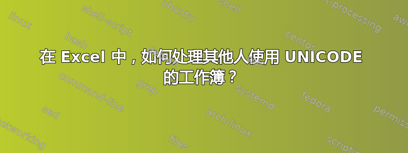 在 Excel 中，如何处理其他人使用 UNICODE 的工作簿？