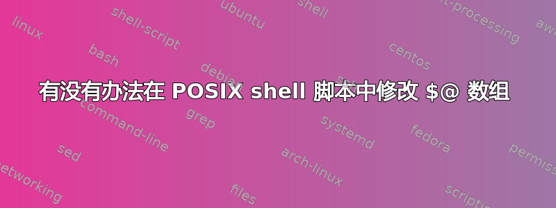 有没有办法在 POSIX shell 脚本中修改 $@ 数组