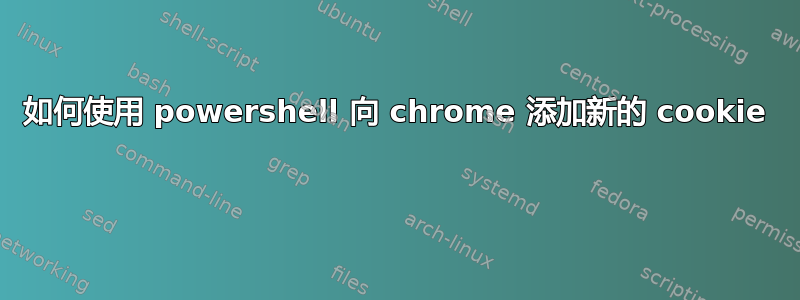 如何使用 powershell 向 chrome 添加新的 cookie 