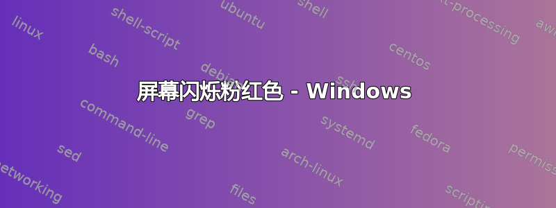 屏幕闪烁粉红色 - Windows