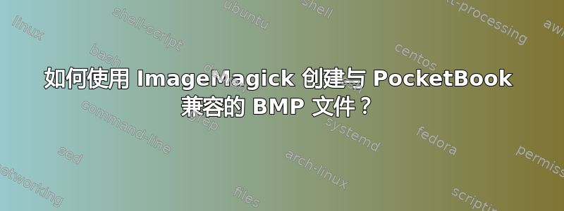 如何使用 ImageMagick 创建与 PocketBook 兼容的 BMP 文件？