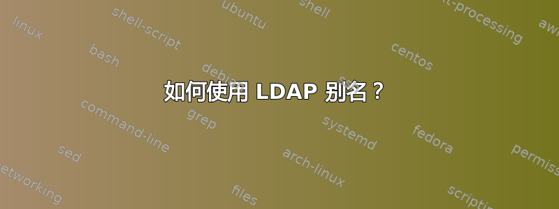 如何使用 LDAP 别名？