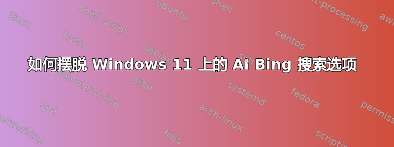 如何摆脱 Windows 11 上的 AI Bing 搜索选项 