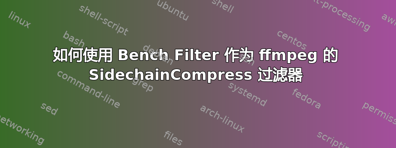 如何使用 Bench Filter 作为 ffmpeg 的 SidechainCompress 过滤器