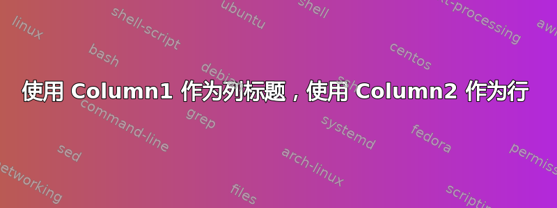 使用 Column1 作为列标题，使用 Column2 作为行