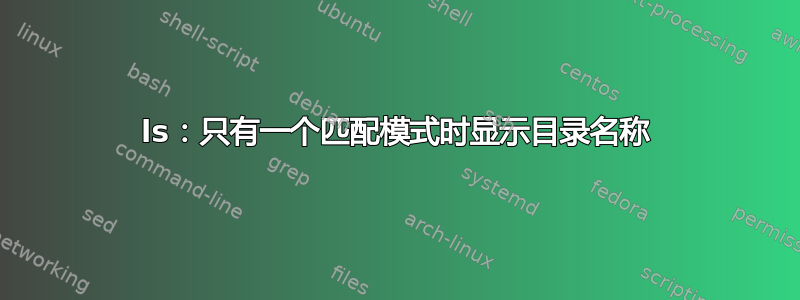ls：只有一个匹配模式时显示目录名称