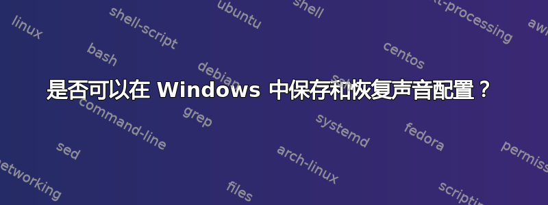 是否可以在 Windows 中保存和恢复声音配置？