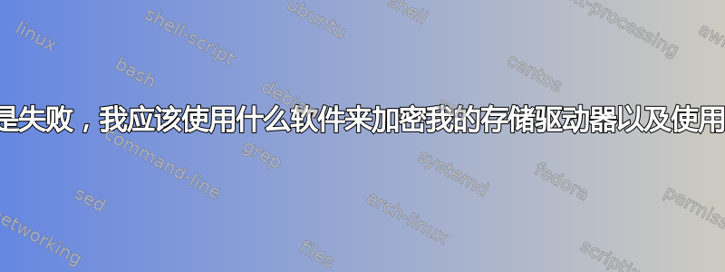 如果加密总是失败，我应该使用什么软件来加密我的存储驱动器以及使用什么配置？