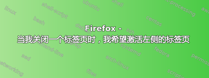 Firefox - 当我关闭一个标签页时，我希望激活左侧的标签页