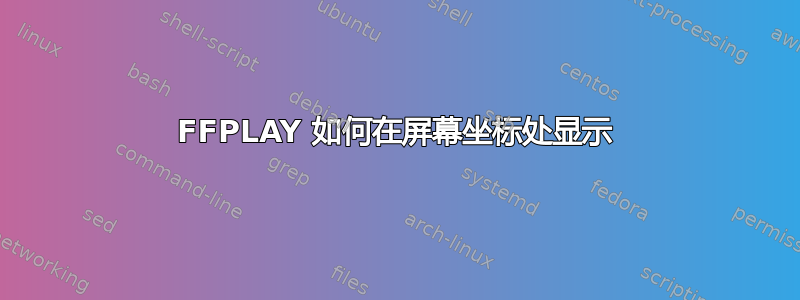 FFPLAY 如何在屏幕坐标处显示