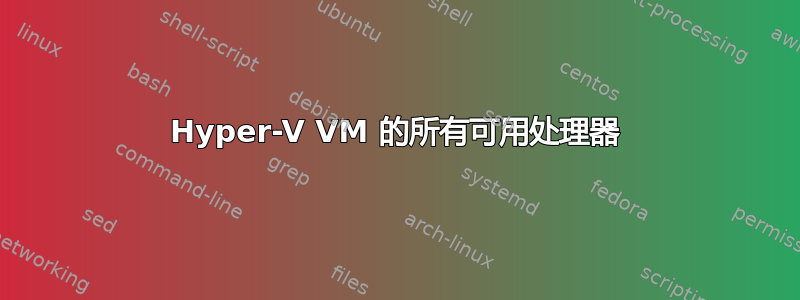 Hyper-V VM 的所有可用处理器