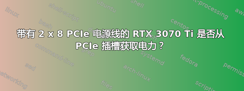 带有 2 x 8 PCIe 电源线的 RTX 3070 Ti 是否从 PCIe 插槽获取电力？