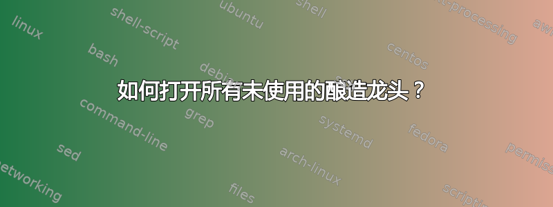 如何打开所有未使用的酿造龙头？