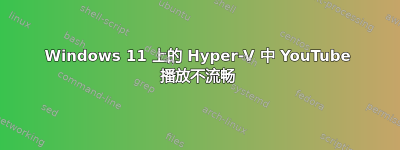 Windows 11 上的 Hyper-V 中 YouTube 播放不流畅