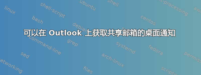 可以在 Outlook 上获取共享邮箱的桌面通知