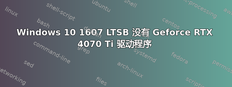 Windows 10 1607 LTSB 没有 Geforce RTX 4070 Ti 驱动程序